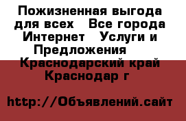 Пожизненная выгода для всех - Все города Интернет » Услуги и Предложения   . Краснодарский край,Краснодар г.